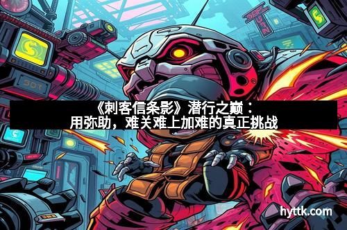 《刺客信条影》潜行之巅:用弥助,难关难上加难的真正挑战