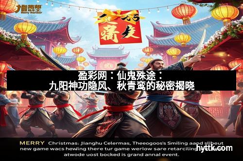 盈彩网:仙鬼殊途:九阳神功隐风、秋青鸾的秘密揭晓