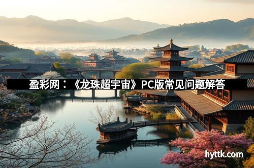 盈彩网:《龙珠超宇宙》PC版常见问题解答
